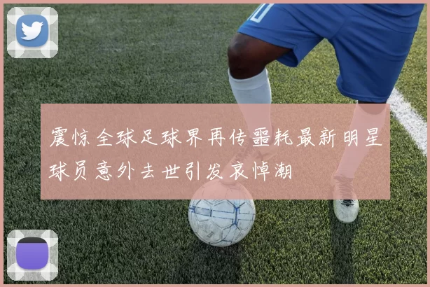 震惊全球足球界再传噩耗最新明星球员意外去世引发哀悼潮