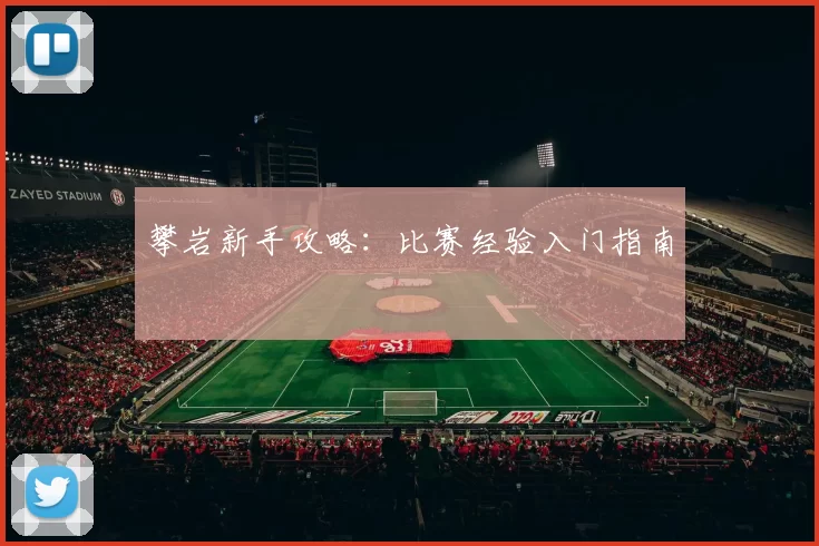 攀岩新手攻略：比赛经验入门指南