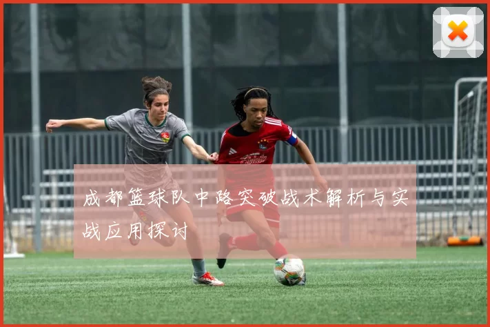 成都篮球队中路突破战术解析与实战应用探讨