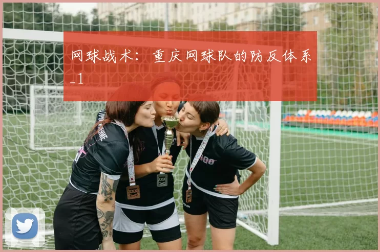 网球战术：重庆网球队的防反体系_1