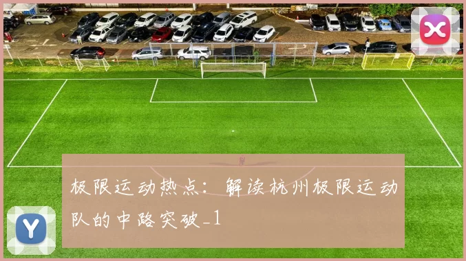 极限运动热点：解读杭州极限运动队的中路突破_1