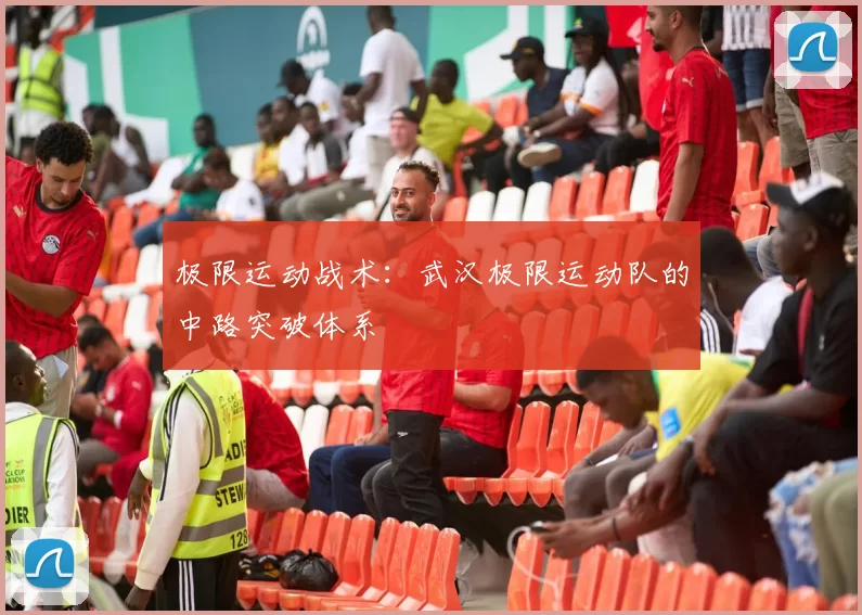 极限运动战术：武汉极限运动队的中路突破体系