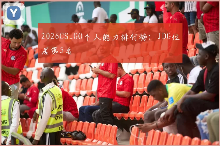 2026CS_GO个人能力排行榜：JDG位居第5名