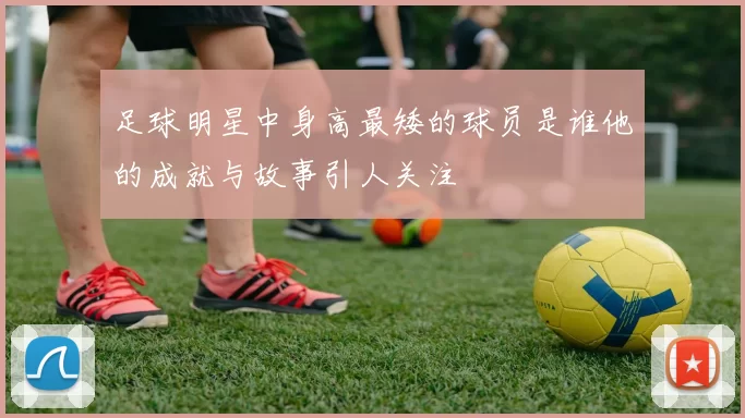 足球明星中身高最矮的球员是谁他的成就与故事引人关注