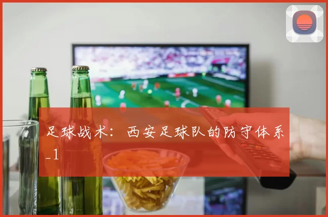 足球战术：西安足球队的防守体系_1