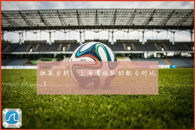独家分析：上海滑板队的配合对比_1
